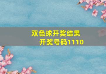 双色球开奖结果 开奖号码1110